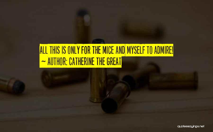 Catherine The Great Quotes: All This Is Only For The Mice And Myself To Admire!