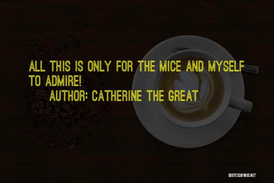 Catherine The Great Quotes: All This Is Only For The Mice And Myself To Admire!