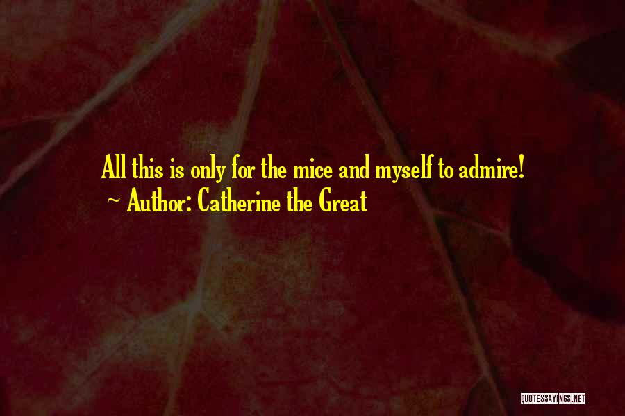 Catherine The Great Quotes: All This Is Only For The Mice And Myself To Admire!