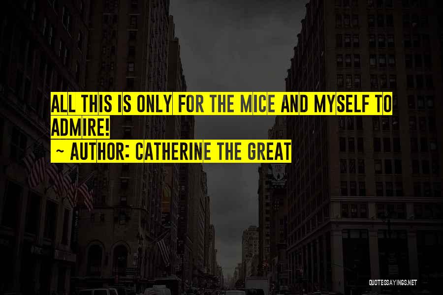 Catherine The Great Quotes: All This Is Only For The Mice And Myself To Admire!