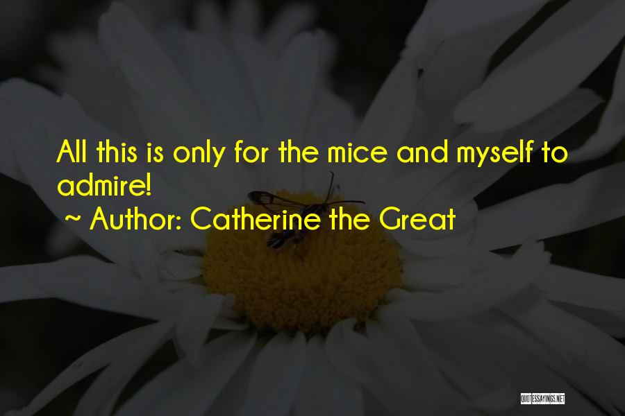 Catherine The Great Quotes: All This Is Only For The Mice And Myself To Admire!