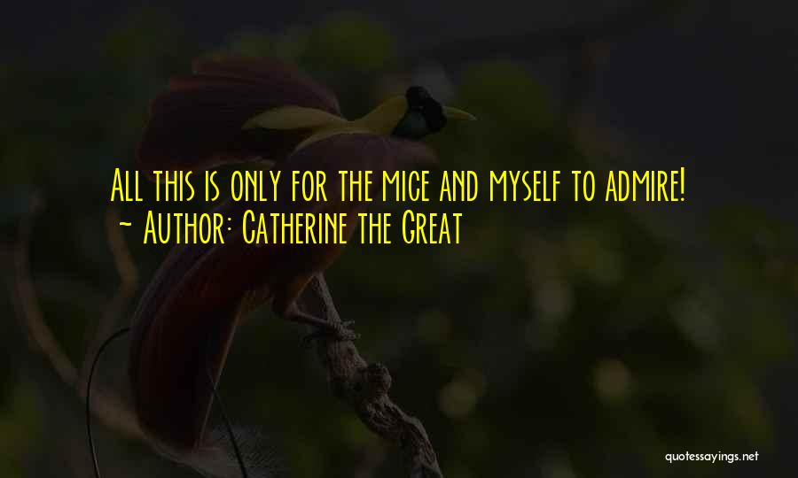 Catherine The Great Quotes: All This Is Only For The Mice And Myself To Admire!