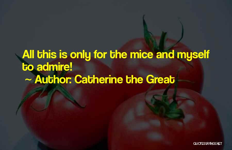 Catherine The Great Quotes: All This Is Only For The Mice And Myself To Admire!