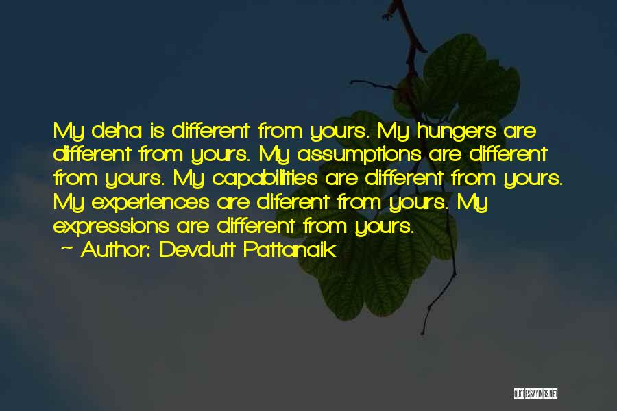 Devdutt Pattanaik Quotes: My Deha Is Different From Yours. My Hungers Are Different From Yours. My Assumptions Are Different From Yours. My Capabilities