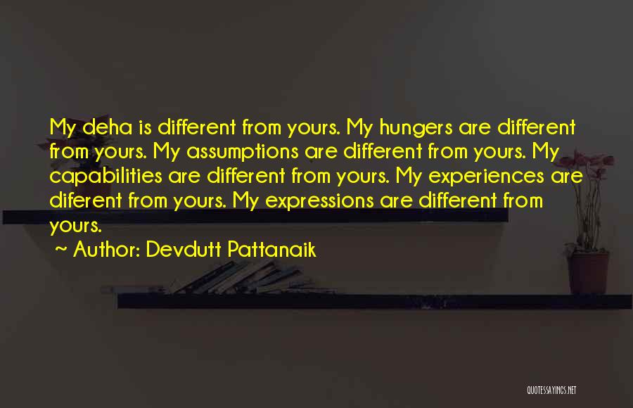 Devdutt Pattanaik Quotes: My Deha Is Different From Yours. My Hungers Are Different From Yours. My Assumptions Are Different From Yours. My Capabilities