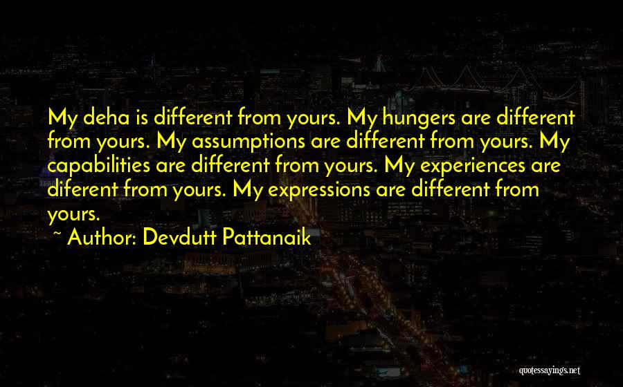 Devdutt Pattanaik Quotes: My Deha Is Different From Yours. My Hungers Are Different From Yours. My Assumptions Are Different From Yours. My Capabilities