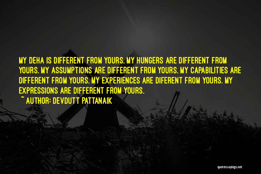 Devdutt Pattanaik Quotes: My Deha Is Different From Yours. My Hungers Are Different From Yours. My Assumptions Are Different From Yours. My Capabilities
