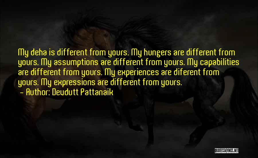 Devdutt Pattanaik Quotes: My Deha Is Different From Yours. My Hungers Are Different From Yours. My Assumptions Are Different From Yours. My Capabilities