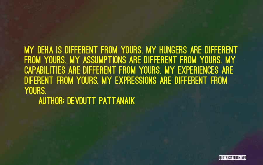 Devdutt Pattanaik Quotes: My Deha Is Different From Yours. My Hungers Are Different From Yours. My Assumptions Are Different From Yours. My Capabilities