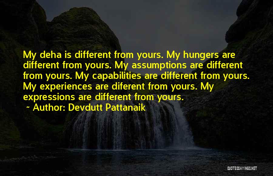 Devdutt Pattanaik Quotes: My Deha Is Different From Yours. My Hungers Are Different From Yours. My Assumptions Are Different From Yours. My Capabilities