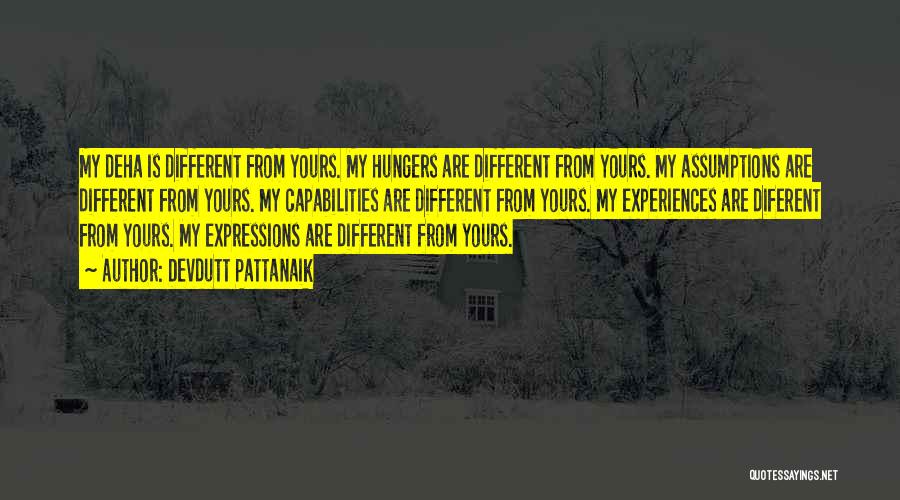 Devdutt Pattanaik Quotes: My Deha Is Different From Yours. My Hungers Are Different From Yours. My Assumptions Are Different From Yours. My Capabilities