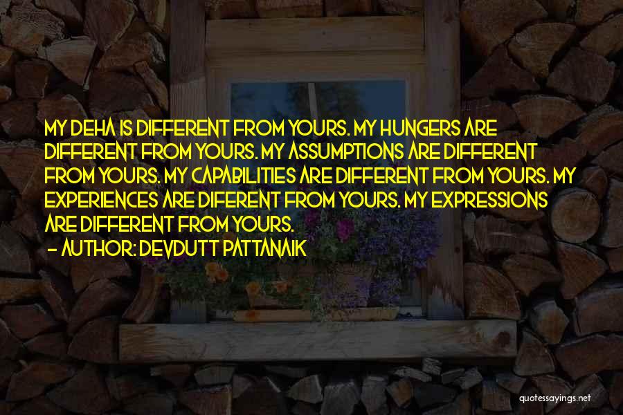 Devdutt Pattanaik Quotes: My Deha Is Different From Yours. My Hungers Are Different From Yours. My Assumptions Are Different From Yours. My Capabilities