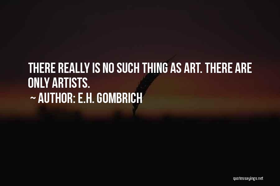 E.H. Gombrich Quotes: There Really Is No Such Thing As Art. There Are Only Artists.