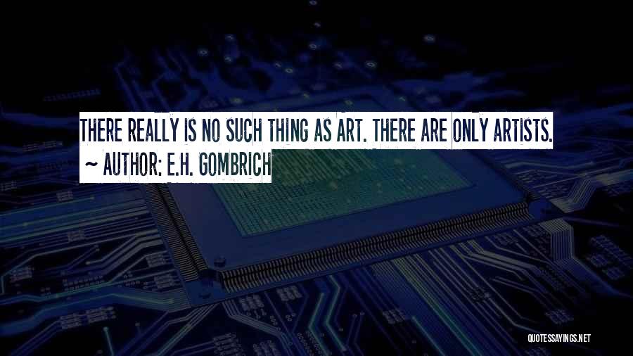 E.H. Gombrich Quotes: There Really Is No Such Thing As Art. There Are Only Artists.