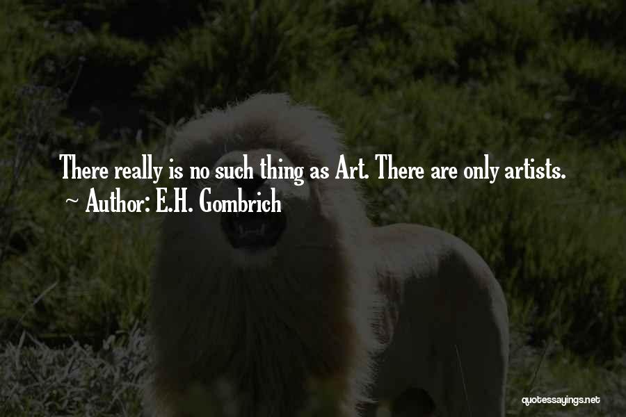 E.H. Gombrich Quotes: There Really Is No Such Thing As Art. There Are Only Artists.