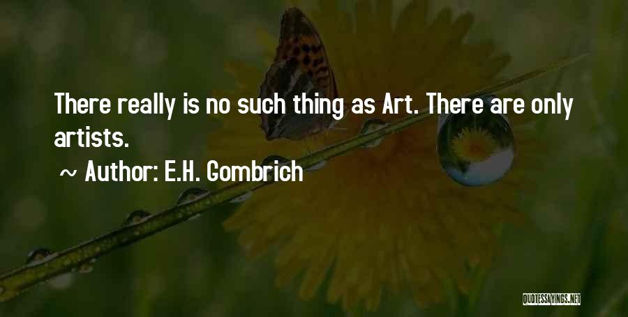 E.H. Gombrich Quotes: There Really Is No Such Thing As Art. There Are Only Artists.