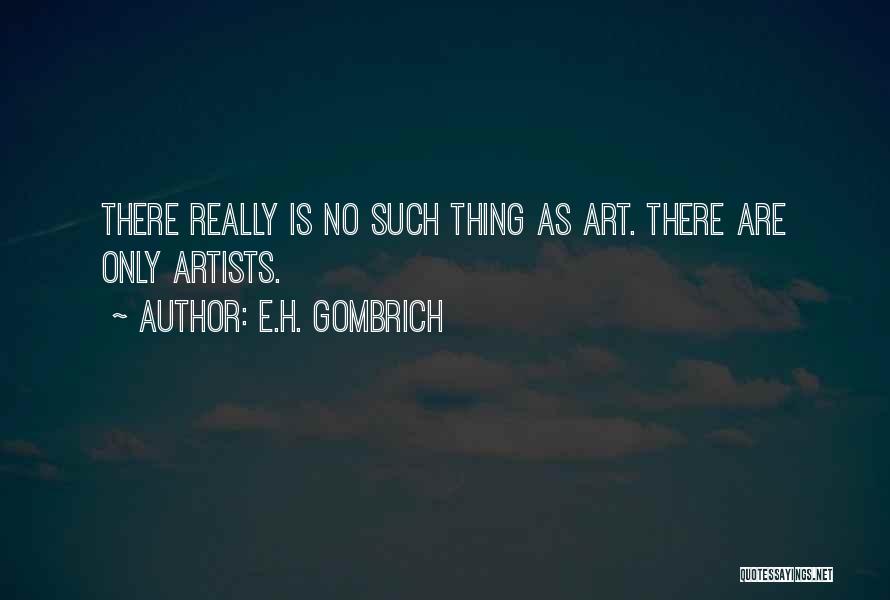 E.H. Gombrich Quotes: There Really Is No Such Thing As Art. There Are Only Artists.