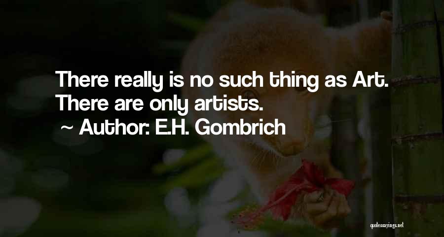 E.H. Gombrich Quotes: There Really Is No Such Thing As Art. There Are Only Artists.