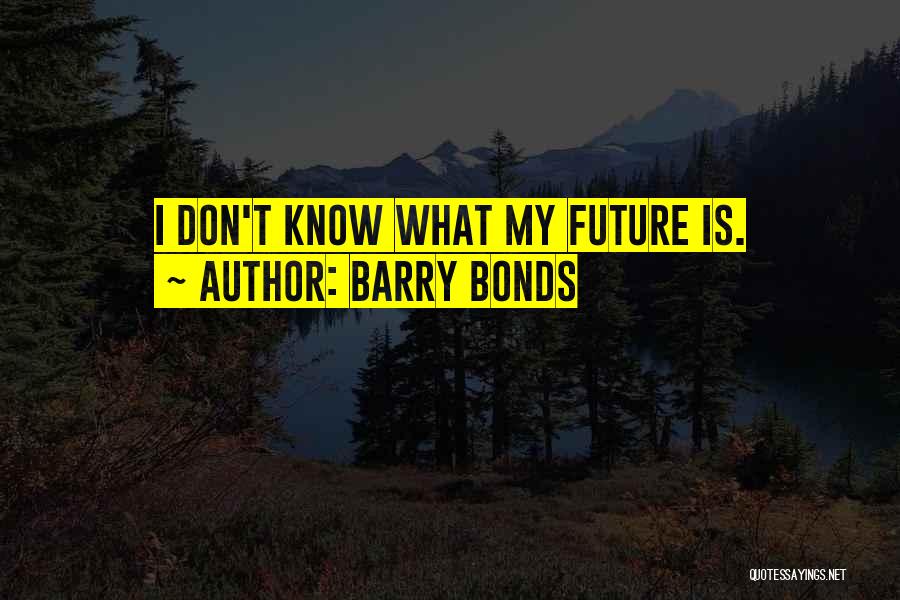 Barry Bonds Quotes: I Don't Know What My Future Is.