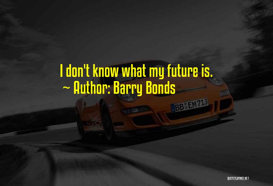 Barry Bonds Quotes: I Don't Know What My Future Is.