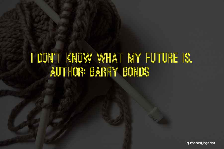 Barry Bonds Quotes: I Don't Know What My Future Is.