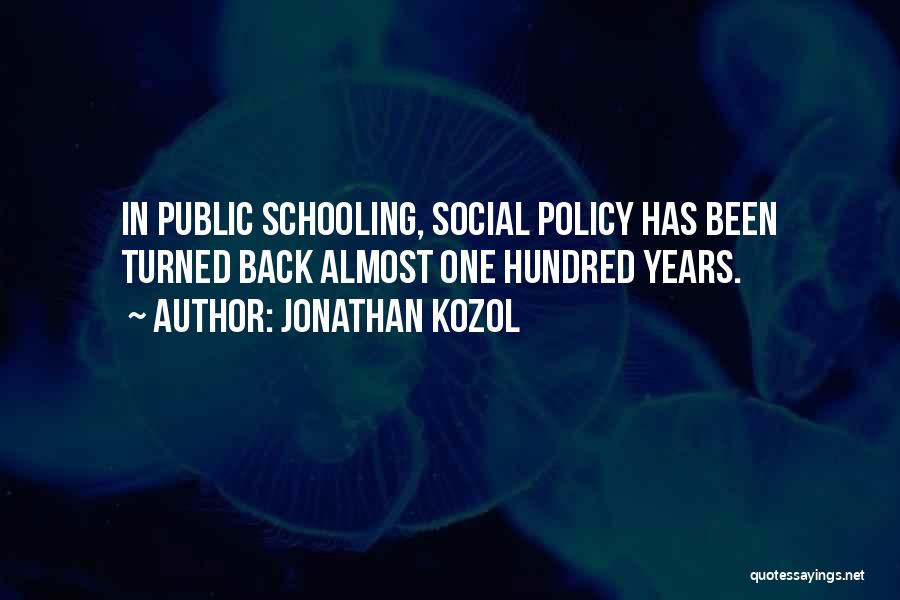 Jonathan Kozol Quotes: In Public Schooling, Social Policy Has Been Turned Back Almost One Hundred Years.