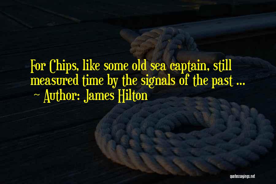 James Hilton Quotes: For Chips, Like Some Old Sea Captain, Still Measured Time By The Signals Of The Past ...