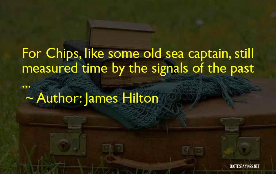 James Hilton Quotes: For Chips, Like Some Old Sea Captain, Still Measured Time By The Signals Of The Past ...