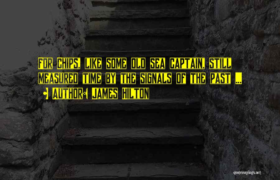 James Hilton Quotes: For Chips, Like Some Old Sea Captain, Still Measured Time By The Signals Of The Past ...