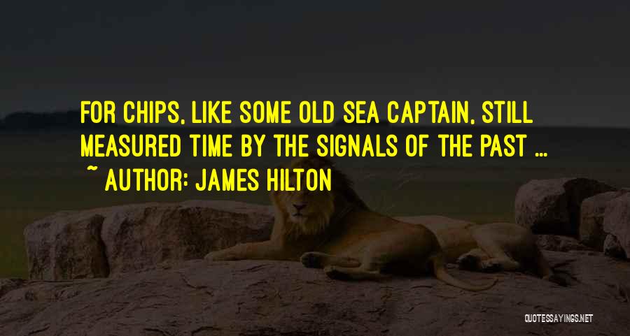 James Hilton Quotes: For Chips, Like Some Old Sea Captain, Still Measured Time By The Signals Of The Past ...