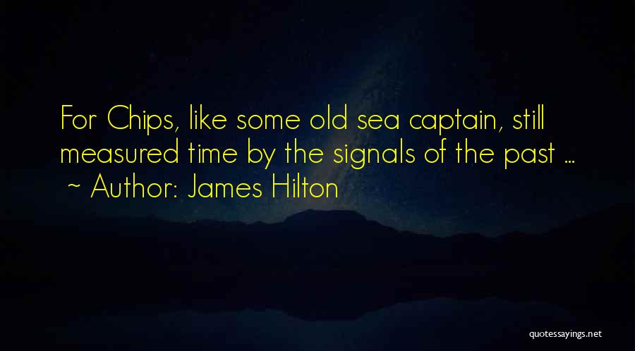 James Hilton Quotes: For Chips, Like Some Old Sea Captain, Still Measured Time By The Signals Of The Past ...