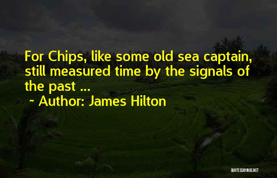 James Hilton Quotes: For Chips, Like Some Old Sea Captain, Still Measured Time By The Signals Of The Past ...