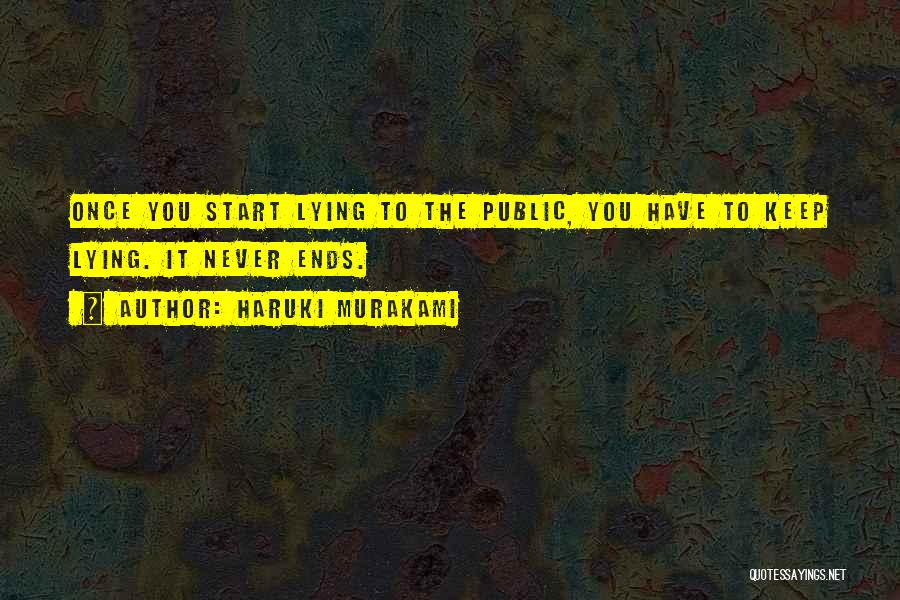 Haruki Murakami Quotes: Once You Start Lying To The Public, You Have To Keep Lying. It Never Ends.