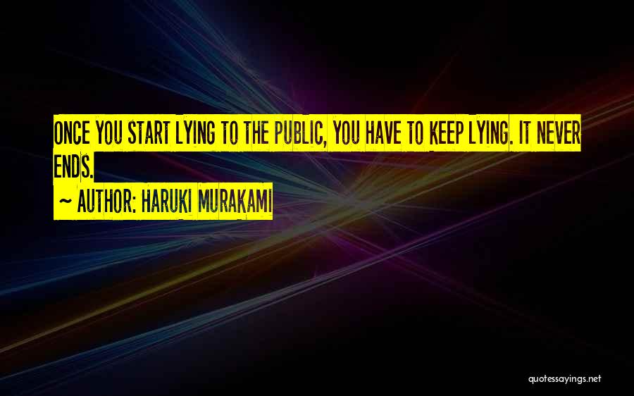 Haruki Murakami Quotes: Once You Start Lying To The Public, You Have To Keep Lying. It Never Ends.