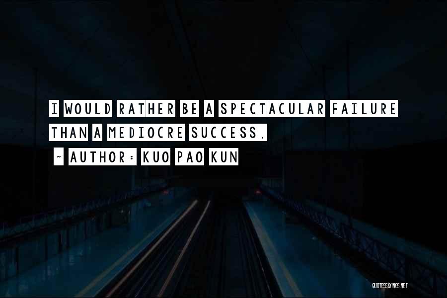 Kuo Pao Kun Quotes: I Would Rather Be A Spectacular Failure Than A Mediocre Success.