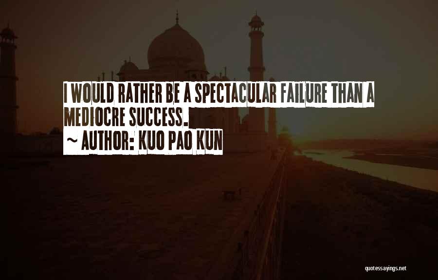 Kuo Pao Kun Quotes: I Would Rather Be A Spectacular Failure Than A Mediocre Success.