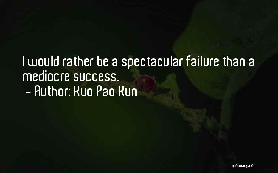 Kuo Pao Kun Quotes: I Would Rather Be A Spectacular Failure Than A Mediocre Success.