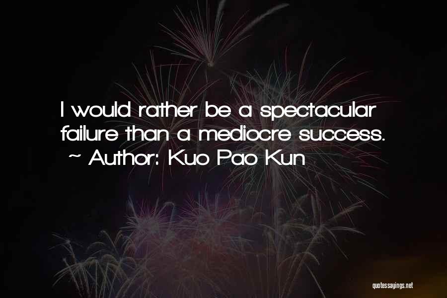 Kuo Pao Kun Quotes: I Would Rather Be A Spectacular Failure Than A Mediocre Success.