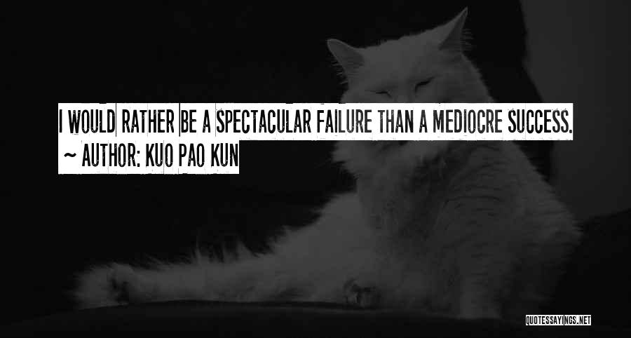 Kuo Pao Kun Quotes: I Would Rather Be A Spectacular Failure Than A Mediocre Success.