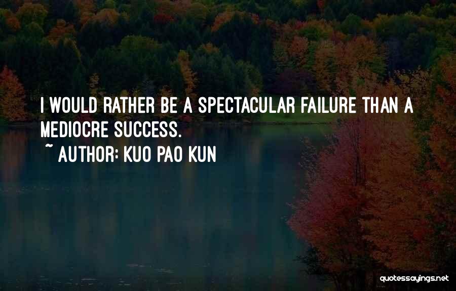 Kuo Pao Kun Quotes: I Would Rather Be A Spectacular Failure Than A Mediocre Success.