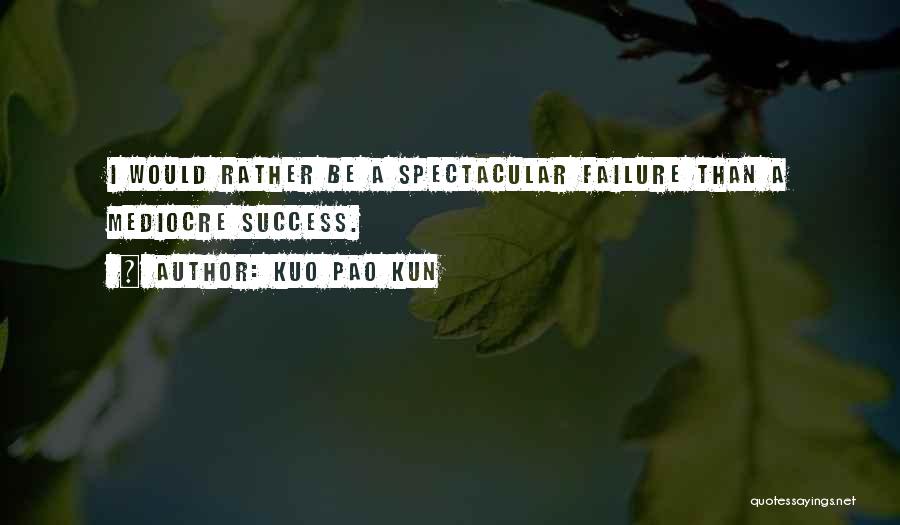 Kuo Pao Kun Quotes: I Would Rather Be A Spectacular Failure Than A Mediocre Success.