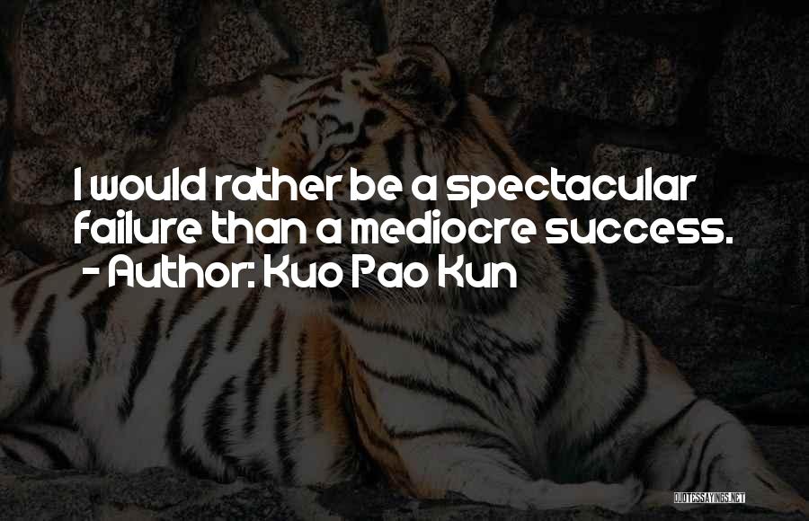 Kuo Pao Kun Quotes: I Would Rather Be A Spectacular Failure Than A Mediocre Success.