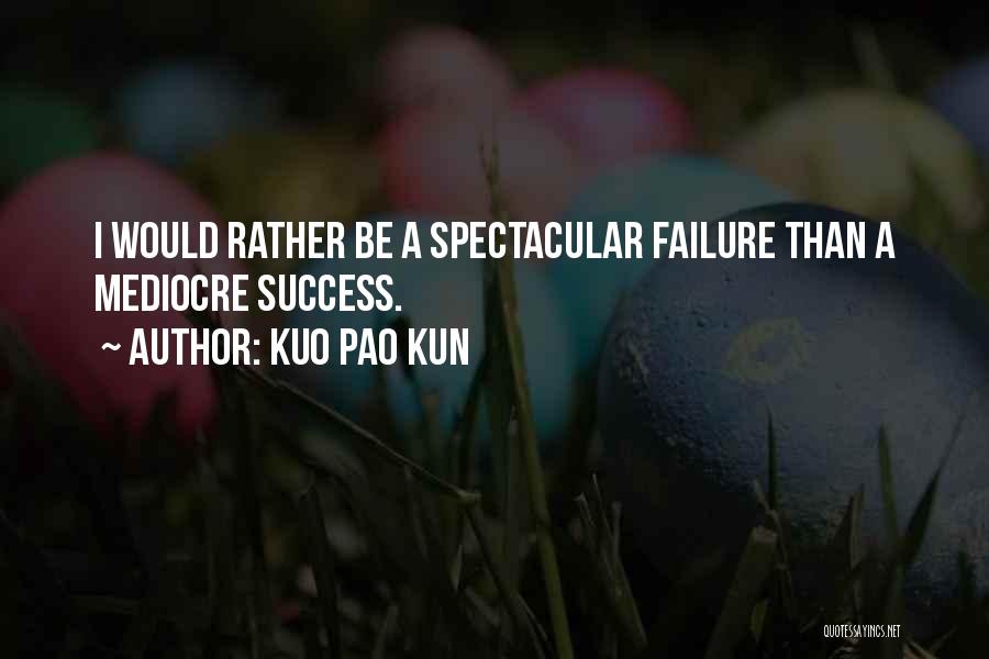 Kuo Pao Kun Quotes: I Would Rather Be A Spectacular Failure Than A Mediocre Success.