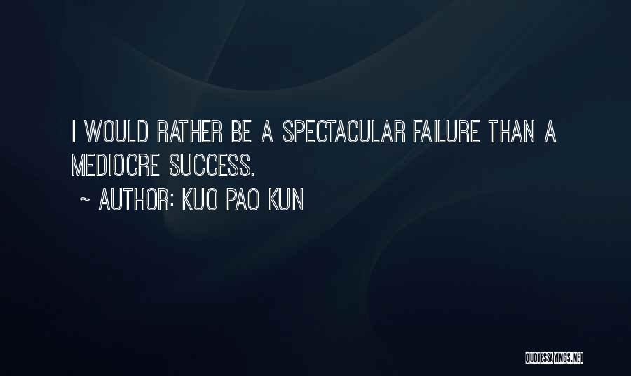 Kuo Pao Kun Quotes: I Would Rather Be A Spectacular Failure Than A Mediocre Success.