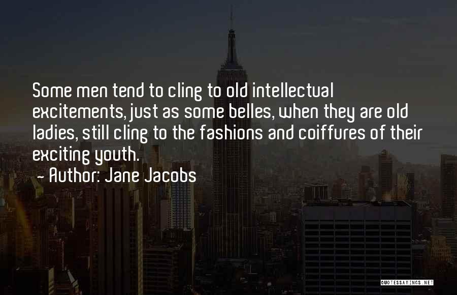 Jane Jacobs Quotes: Some Men Tend To Cling To Old Intellectual Excitements, Just As Some Belles, When They Are Old Ladies, Still Cling