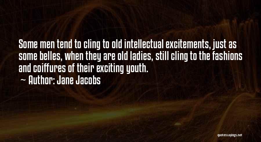 Jane Jacobs Quotes: Some Men Tend To Cling To Old Intellectual Excitements, Just As Some Belles, When They Are Old Ladies, Still Cling