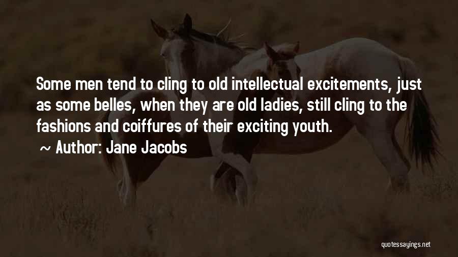 Jane Jacobs Quotes: Some Men Tend To Cling To Old Intellectual Excitements, Just As Some Belles, When They Are Old Ladies, Still Cling