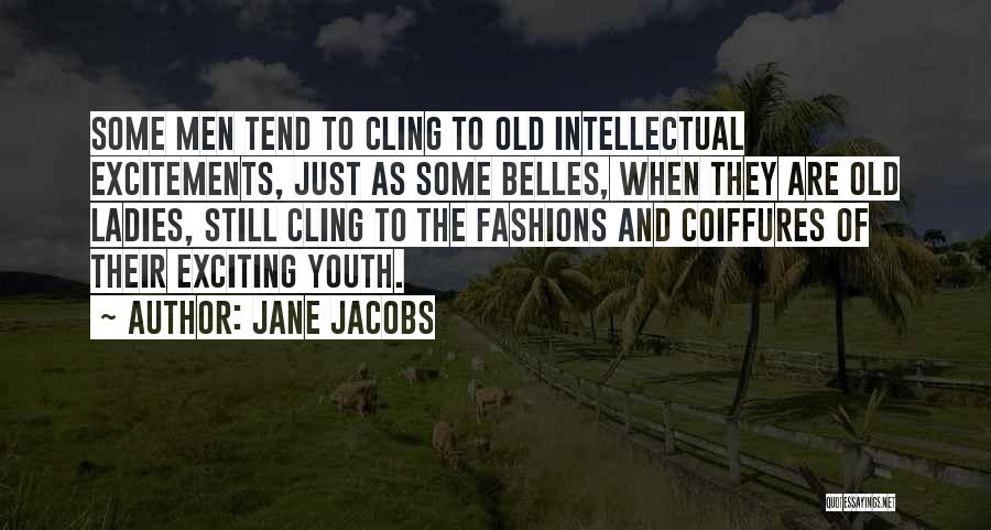 Jane Jacobs Quotes: Some Men Tend To Cling To Old Intellectual Excitements, Just As Some Belles, When They Are Old Ladies, Still Cling