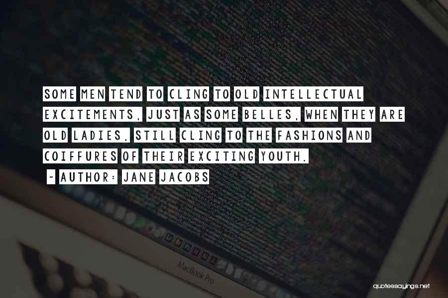 Jane Jacobs Quotes: Some Men Tend To Cling To Old Intellectual Excitements, Just As Some Belles, When They Are Old Ladies, Still Cling