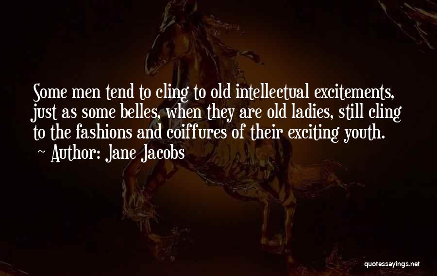 Jane Jacobs Quotes: Some Men Tend To Cling To Old Intellectual Excitements, Just As Some Belles, When They Are Old Ladies, Still Cling